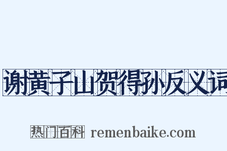 谢黄子山贺得孙反义词是什么意思的图片
